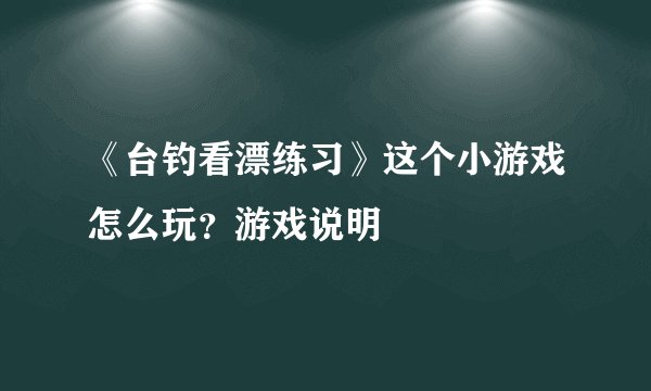 《台钓看漂练习》这个小游戏怎么玩？游戏说明