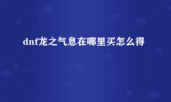 dnf龙之气息在哪里买怎么得