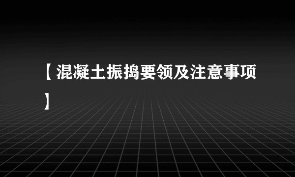 【混凝土振捣要领及注意事项】