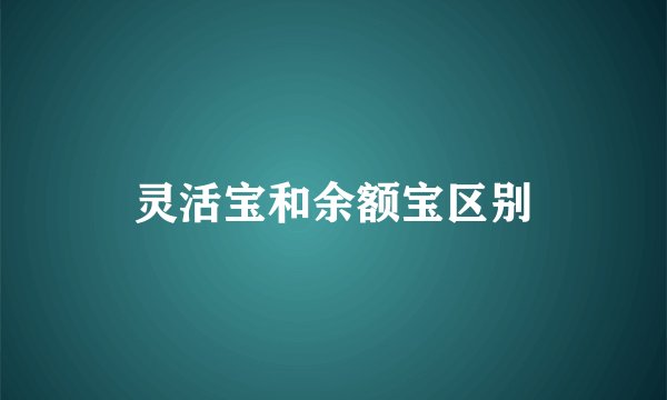 灵活宝和余额宝区别