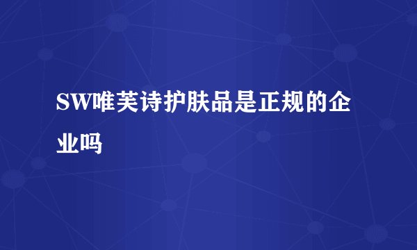 SW唯芙诗护肤品是正规的企业吗