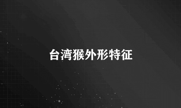 台湾猴外形特征