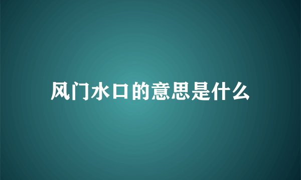 风门水口的意思是什么