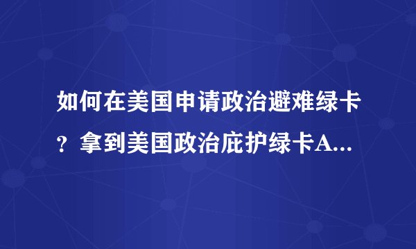 如何在美国申请政治避难绿卡？拿到美国政治庇护绿卡AS6后能不能回国？