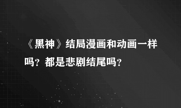 《黑神》结局漫画和动画一样吗？都是悲剧结尾吗？