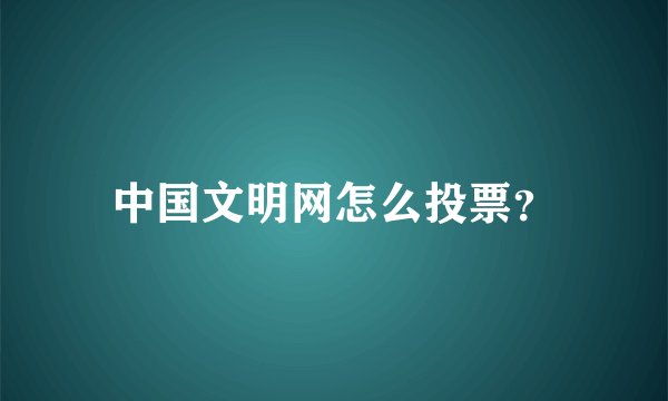 中国文明网怎么投票？