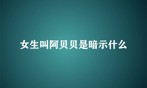 女生叫阿贝贝是暗示什么