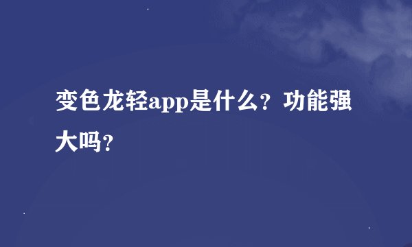 变色龙轻app是什么？功能强大吗？