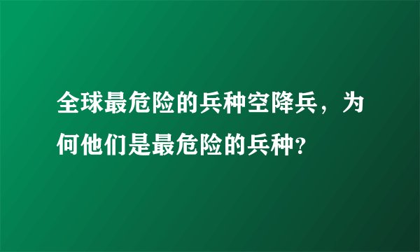 全球最危险的兵种空降兵，为何他们是最危险的兵种？