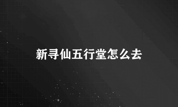 新寻仙五行堂怎么去