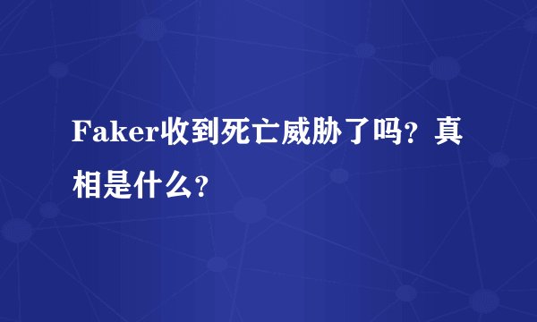 Faker收到死亡威胁了吗？真相是什么？