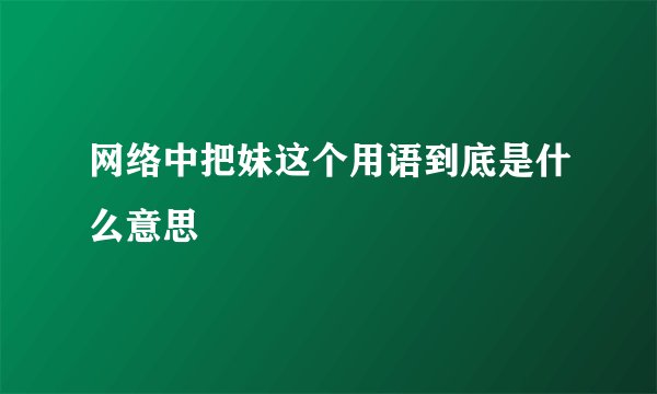 网络中把妹这个用语到底是什么意思
