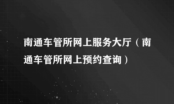 南通车管所网上服务大厅（南通车管所网上预约查询）