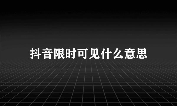 抖音限时可见什么意思