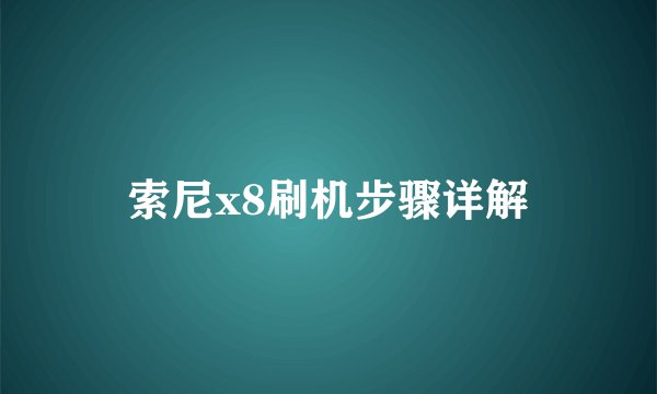 索尼x8刷机步骤详解