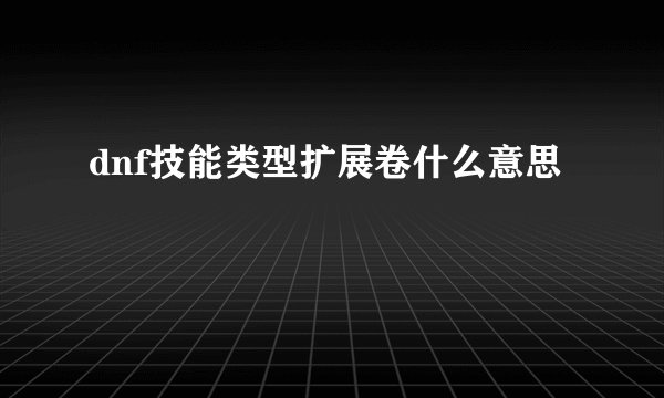 dnf技能类型扩展卷什么意思