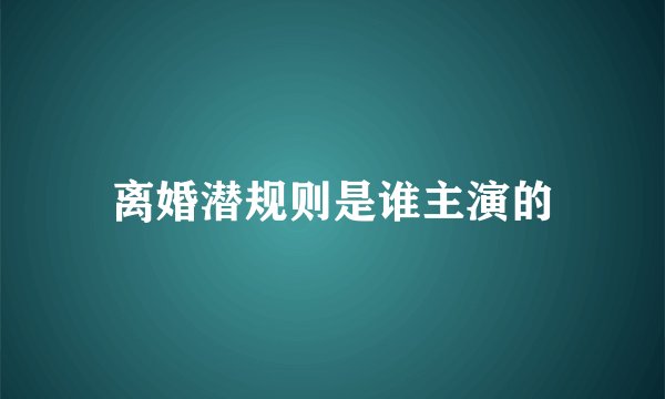 离婚潜规则是谁主演的