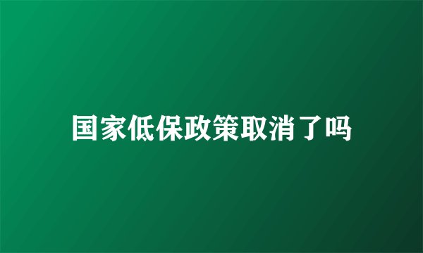 国家低保政策取消了吗