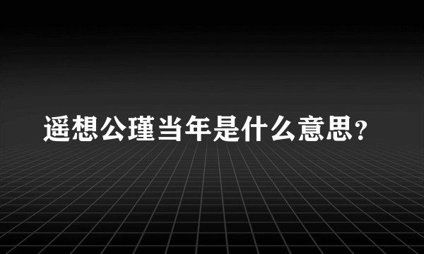 遥想公瑾当年是什么意思？