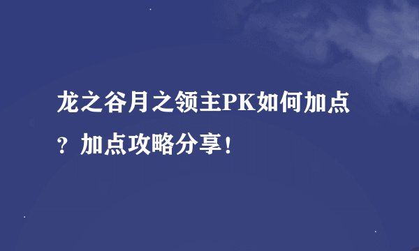 龙之谷月之领主PK如何加点？加点攻略分享！