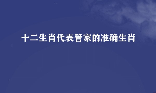 十二生肖代表管家的准确生肖