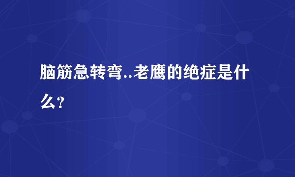 脑筋急转弯..老鹰的绝症是什么？
