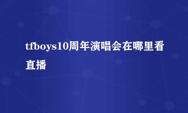 tfboys10周年演唱会在哪里看直播