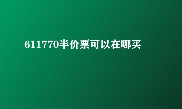 611770半价票可以在哪买