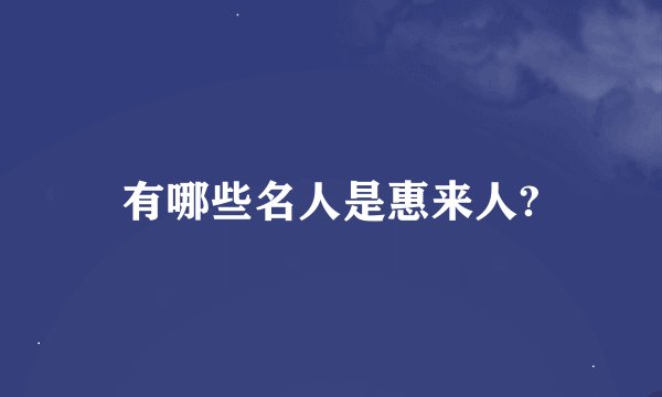 有哪些名人是惠来人?