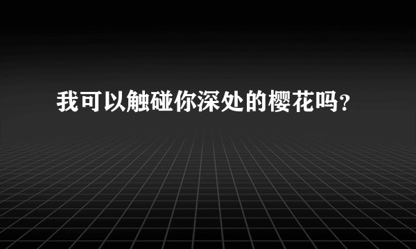 我可以触碰你深处的樱花吗？