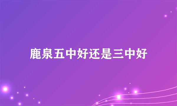 鹿泉五中好还是三中好