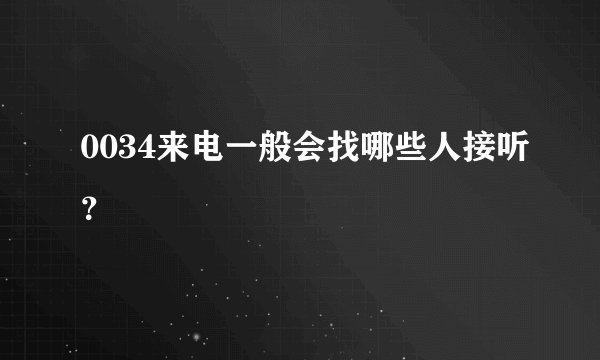 0034来电一般会找哪些人接听？