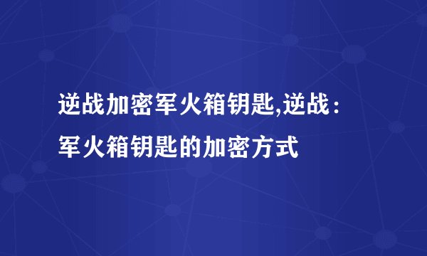 逆战加密军火箱钥匙,逆战：军火箱钥匙的加密方式