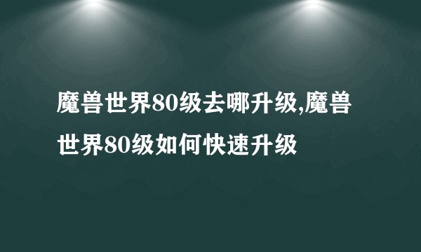 魔兽世界80级去哪升级,魔兽世界80级如何快速升级