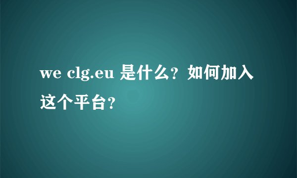 we clg.eu 是什么？如何加入这个平台？