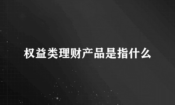权益类理财产品是指什么