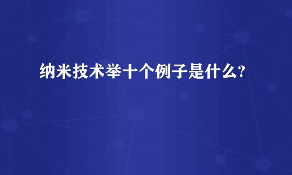 纳米技术举十个例子是什么?