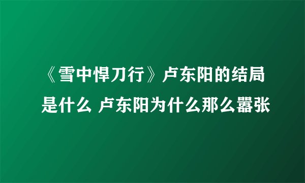 《雪中悍刀行》卢东阳的结局是什么 卢东阳为什么那么嚣张