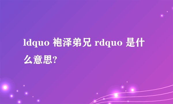 ldquo 袍泽弟兄 rdquo 是什么意思?