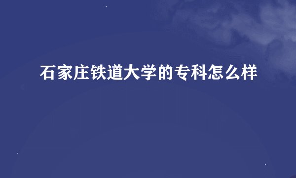 石家庄铁道大学的专科怎么样
