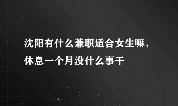 沈阳有什么兼职适合女生嘛，休息一个月没什么事干