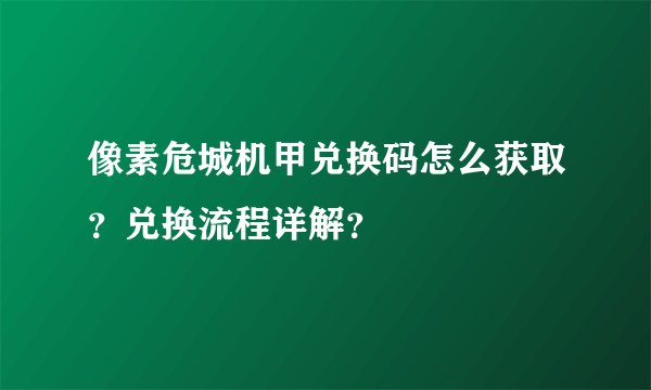 像素危城机甲兑换码怎么获取？兑换流程详解？
