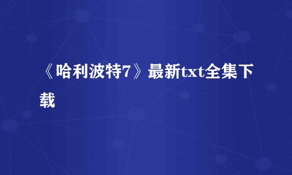 《哈利波特7》最新txt全集下载