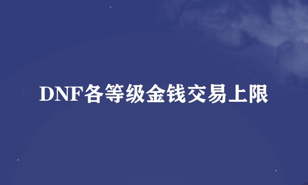DNF各等级金钱交易上限