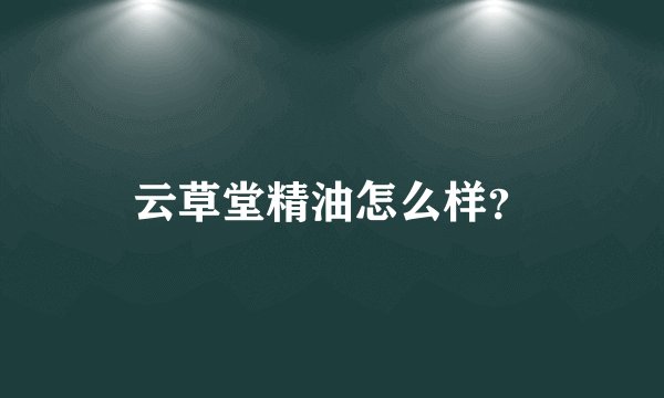 云草堂精油怎么样？