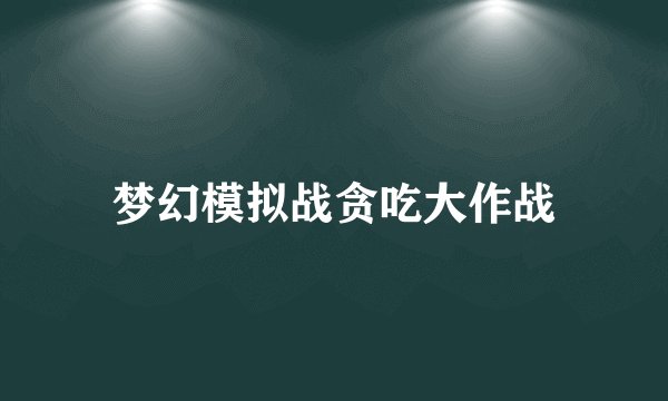 梦幻模拟战贪吃大作战