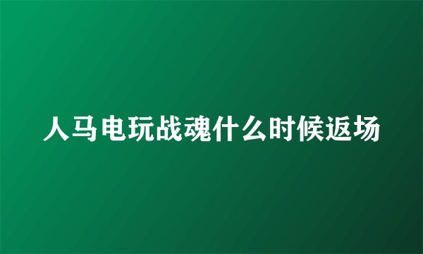 人马电玩战魂什么时候返场