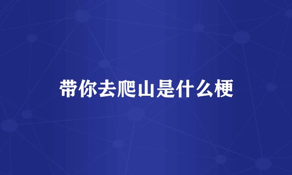 带你去爬山是什么梗