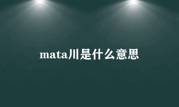 mata川是什么意思