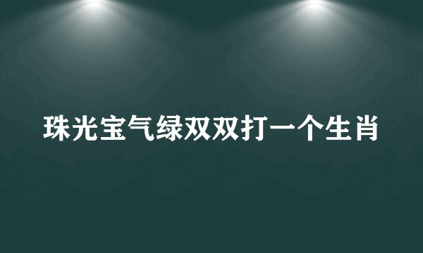 珠光宝气绿双双打一个生肖